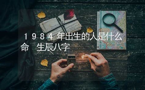 84年生肖|1984年出生的人是什么命 1984年出生是属什么命